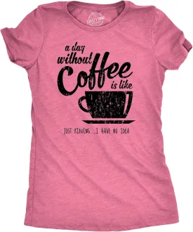 Womens A Day Without Coffee is Like Just Kidding I Have No Idea T Shirt Funny